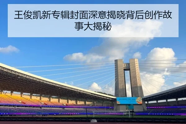 王俊凯新专辑封面深意揭晓背后创作故事大揭秘